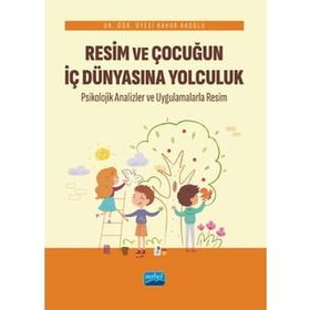 Resim ve Çocuğun İç Dünyasına Yolculuk Psikolojik Analizler ve Uygulamalarla - Nobel Akademik Yayıncılık