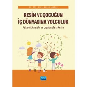 Resim ve Çocuğun İç Dünyasına Yolculuk Psikolojik Analizler ve Uygulamalarla - Nobel Akademik Yayıncılık