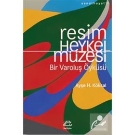 Resim ve Heykel Müzesi - Bir Varoluş Öyküsü - Ayşe H. Köksal