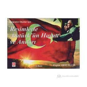 RESIMLERLE ATATÜRKÜN HAYATI VE ANILARI (İLKÖĞRETIM OKULLARI İÇIN) - ERGÜN AKSUNGUR