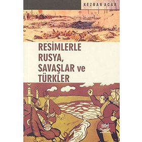 RESIMLERLE RUSYA, SAVAŞLAR VE TÜRKLER - KEZBAN ACAR
