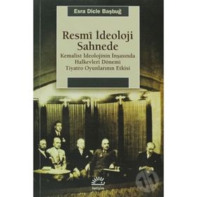 RESMI İDEOLOJI SAHNEDE KEMALIST İDEOLOJININ İNŞASINDA HALKEVLERI DÖNEMI TIYATRO OYUNLARININ ETKISI - ESRA DICLE BAŞBUĞY