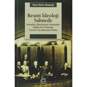 RESMI İDEOLOJI SAHNEDE KEMALIST İDEOLOJININ İNŞASINDA HALKEVLERI DÖNEMI TIYATRO OYUNLARININ ETKISI - ESRA DICLE BAŞBUĞY