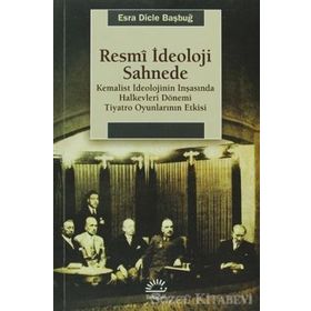 RESMI İDEOLOJI SAHNEDE KEMALIST İDEOLOJININ İNŞASINDA HALKEVLERI DÖNEMI TIYATRO OYUNLARININ ETKISI - ESRA DICLE BAŞBUĞY