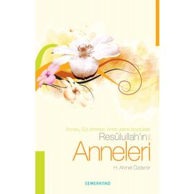 RESULULLAH'IN ANNELERI ANNESI, SÜT ANNELERI, ANNE YERINE KOYDUKLARI - H. AHMET ÖZDEMİR
