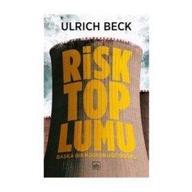 RISK TOPLUMU BAŞKA BIR MODERNLİĞİ DOĞRU - ULRICH BECK
