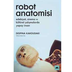 Robot Anatomisi: Edebiyat, Sinema Ve Kültürel Çalışmalarda Yapay İnsan - Despina Kakoudoki
