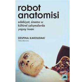 Robot Anatomisi: Edebiyat, Sinema Ve Kültürel Çalışmalarda Yapay İnsan - Despina Kakoudoki