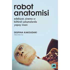 Robot Anatomisi: Edebiyat, Sinema Ve Kültürel Çalışmalarda Yapay İnsan - Despina Kakoudoki