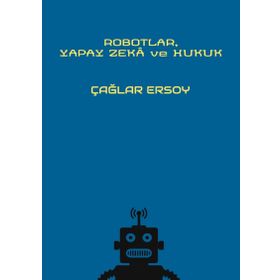 Robotlar Yapay Zeka ve Hukuk - Çağlar Ersoy
