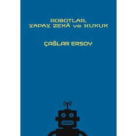 Robotlar Yapay Zeka ve Hukuk - Çağlar Ersoy