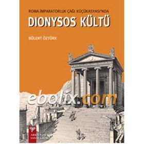 Roma İmparatorluk Çağı Küçükasyası’nda Dionysos Kültü - Bülent Öztürk