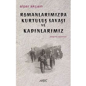 Romanlarımızda Kurtuluş Savaşı ve Kadınlarımız - Alper Akçam