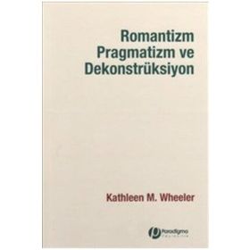 ROMANTIZM PRAGMATIZM VE DEKONSTRÜKSİYON - KATHLEEN M.WHEELER
