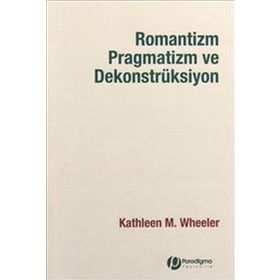 ROMANTIZM PRAGMATIZM VE DEKONSTRÜKSİYON - KATHLEEN M.WHEELER