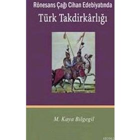 RÖNESANS ÇAĞI CIHAN EDEBİYATINDA TÜRK TAKDİRKARLIĞI - M. KAYA BILGEGIL