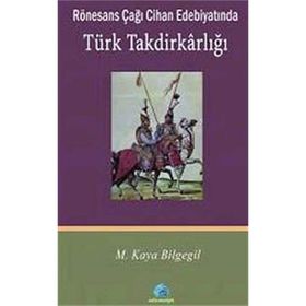RÖNESANS ÇAĞI CIHAN EDEBİYATINDA TÜRK TAKDİRKARLIĞI - M. KAYA BILGEGIL