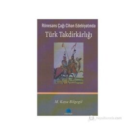 RÖNESANS ÇAĞI CIHAN EDEBİYATINDA TÜRK TAKDİRKARLIĞI - M. KAYA BILGEGIL