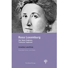 ROSA LUXEMBURG HER ŞEYE RAĞMEN, TUTKUYLA YAŞAMAK - ANNELIES LASCHITZA
