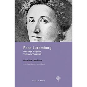 ROSA LUXEMBURG HER ŞEYE RAĞMEN, TUTKUYLA YAŞAMAK - ANNELIES LASCHITZA