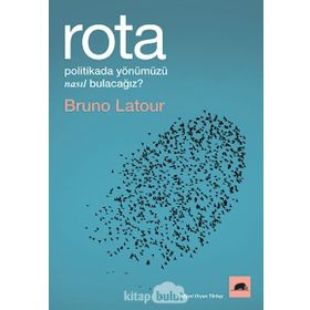 Rota: Politikada Yönümüzü Nasıl Bulacağız? - Bruno Latour