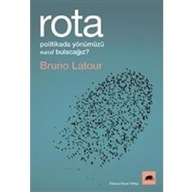 Rota: Politikada Yönümüzü Nasıl Bulacağız? - Bruno Latour