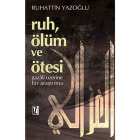 RUH, ÖLÜM VE ÖTESI GAZÂLÎ ÜZERINE BIR ARAŞTIRMA - RUHATTIN YAZOĞLU