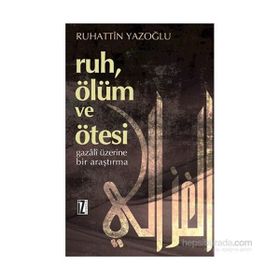 RUH, ÖLÜM VE ÖTESI GAZÂLÎ ÜZERINE BIR ARAŞTIRMA - RUHATTIN YAZOĞLU
