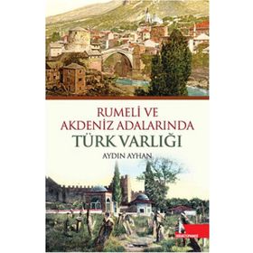 RUMELI VE AKDENIZ ADALARINDA TÜRK VARLIĞI - AYDIN AYHAN
