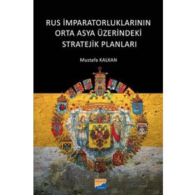 Rus İmparatorluklarının Orta Asya Üzerindeki Stratejik Planları - Mustafa Kalkan