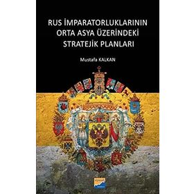 Rus İmparatorluklarının Orta Asya Üzerindeki Stratejik Planları - Mustafa Kalkan