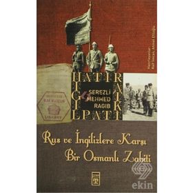 RUS VE İNGİLİZLERE KARŞI BIR OSMANLI ZABITI - SEREZLI MEHMED RAGIB