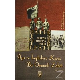RUS VE İNGİLİZLERE KARŞI BIR OSMANLI ZABITI - SEREZLI MEHMED RAGIB