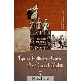 RUS VE İNGİLİZLERE KARŞI BIR OSMANLI ZABITI - SEREZLI MEHMED RAGIB