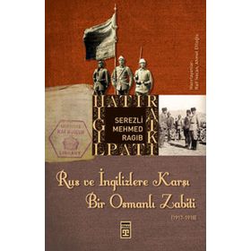 RUS VE İNGİLİZLERE KARŞI BIR OSMANLI ZABITI - SEREZLI MEHMED RAGIB