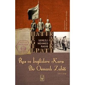 RUS VE İNGİLİZLERE KARŞI BIR OSMANLI ZABITI - SEREZLI MEHMED RAGIB