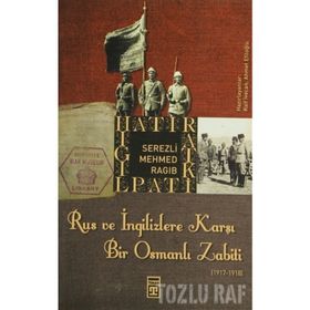 RUS VE İNGİLİZLERE KARŞI BIR OSMANLI ZABITI - SEREZLI MEHMED RAGIB
