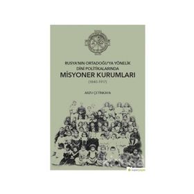Rusya'nın Ortadoğu'ya Yönelik Dini Politikalarında Misyoner Kurumları - Arzu Çetinkaya