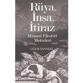 RÜYA, İNŞA, İTİRAZ MIMARI ELEŞTİRİ METINLERI - UĞUR TANYELI