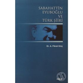 SABAHATTIN EYUBOĞLU VE TÜRK ŞİİRİ - A. FIKRET KILIÇ