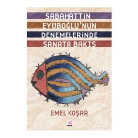 SABAHATTIN EYÜBOĞLUNUN DENEMELERINDE SANATA BAKIŞ - EMEL KOŞAR