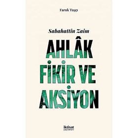 Sabahattin Zaim: Ahlak Fikir ve Aksiyon - Faruk Taşçı