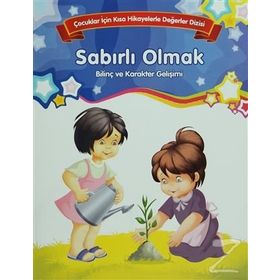 Sabırlı Olmak Bilinç ve Karakter Gelişimi Çocuklar İçin Kısa Hikayelerle Değerler Dizisi - Kolektif Yazar