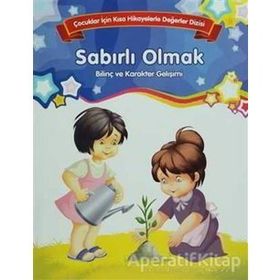 Sabırlı Olmak Bilinç ve Karakter Gelişimi Çocuklar İçin Kısa Hikayelerle Değerler Dizisi - Kolektif Yazar