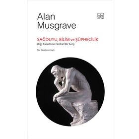 SAĞDUYU, BILIM VE ŞÜPHECILIK: BILGI KURAMINA TARIHSEL BIR GIRIŞ - ALAN MUSGRAVE