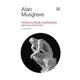 SAĞDUYU, BILIM VE ŞÜPHECILIK: BILGI KURAMINA TARIHSEL BIR GIRIŞ - ALAN MUSGRAVE