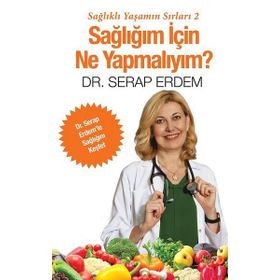 Sağlığım için Ne Yapmalıyım - Sağlıklı Yaşamın Sırları 2 - Serap Erdem