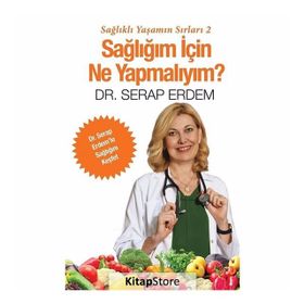 Sağlığım için Ne Yapmalıyım - Sağlıklı Yaşamın Sırları 2 - Serap Erdem