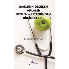 Sağlığın Değişen Anlamı - Beslenme Üzerinden Bir İnceleme - Esra Karakuş Umar