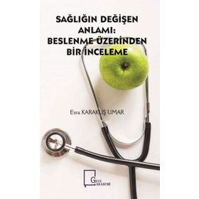 Sağlığın Değişen Anlamı - Beslenme Üzerinden Bir İnceleme - Esra Karakuş Umar